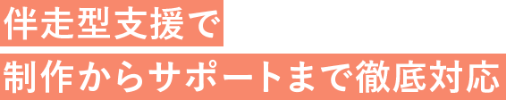 伴走型支援で制作からサポートまで徹底対応